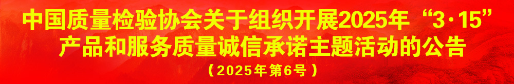中國(guó)質(zhì)量檢驗(yàn)協(xié)會(huì)關(guān)于組織開(kāi)展2025年“3.15”產(chǎn)品和服務(wù)質(zhì)量誠(chéng)信承諾主題活動(dòng)的公告（2025年第6號(hào)）