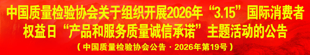 中國質量檢驗協(xié)會關于組織開展2026年“3.15”產品和服務質量誠信承諾主題活動的公告（中國質量檢驗協(xié)會公告·2026年第19號）